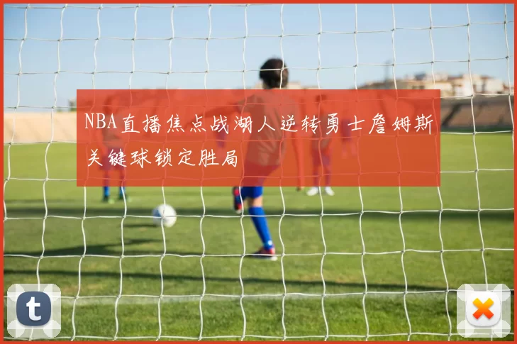 NBA直播焦点战湖人逆转勇士詹姆斯关键球锁定胜局