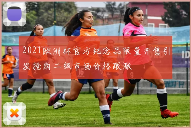 2021欧洲杯官方纪念品限量开售引发抢购二级市场价格跟涨