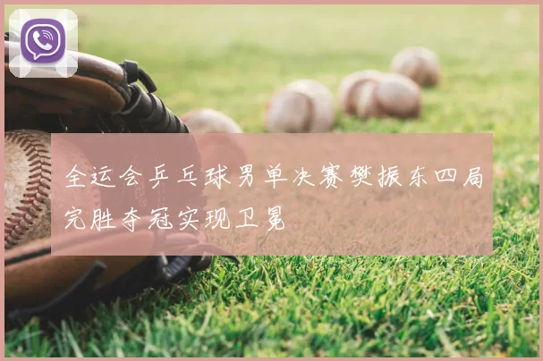 全运会乒乓球男单决赛樊振东四局完胜夺冠实现卫冕