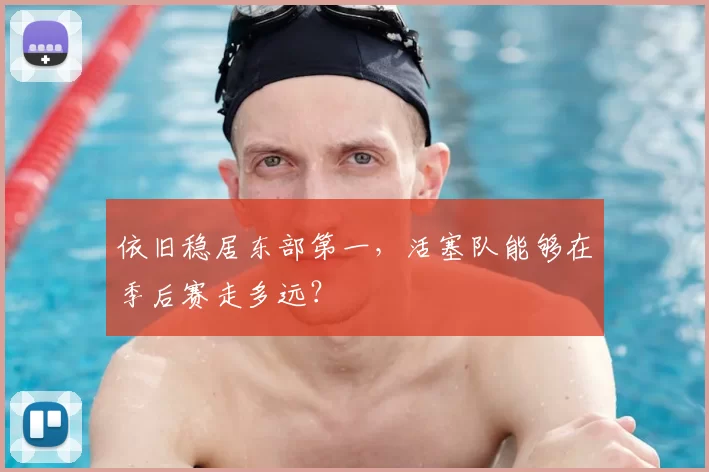 依旧稳居东部第一,活塞队能够在季后赛走多远?